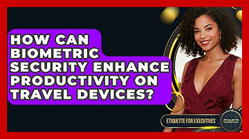How Can Biometric Security Enhance Productivity On Travel Devices? - Etiquette for Executives