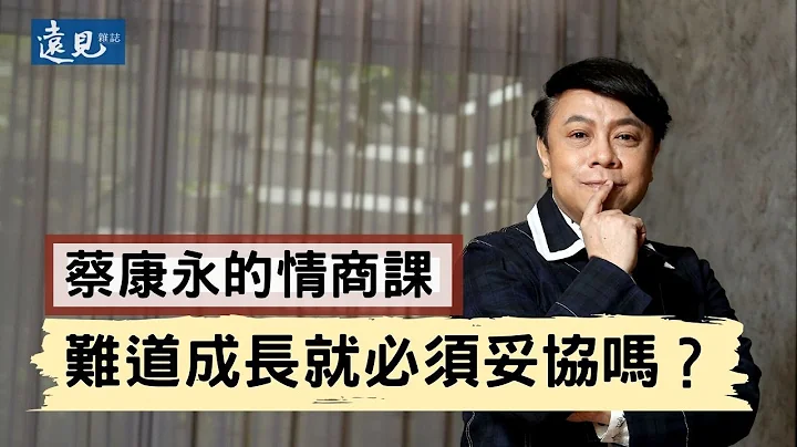 蔡康永的情商课：难道成长就必须妥协吗？｜远见杂志 - 天天要闻