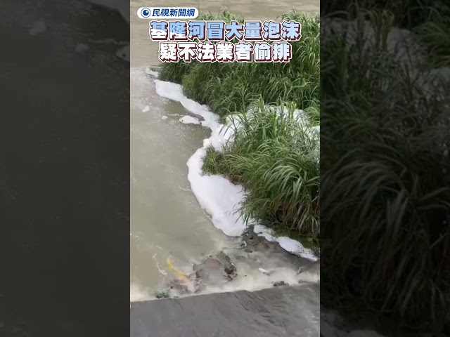 基隆河冒大量泡沫　疑不法業者偷排民眾怒：太扯｜民視新聞｜