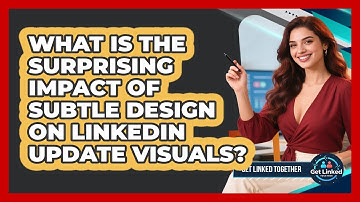 What Is The Surprising Impact Of Subtle Design On LinkedIn Update Visuals? - Get Linked Together