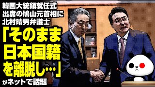 K国大統領就任式出席の鳩山元首相に北村晴男弁護士「そのまま日本国籍を離脱し…」が話題
