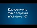 Как увеличить файл подкачки в Windows 10?