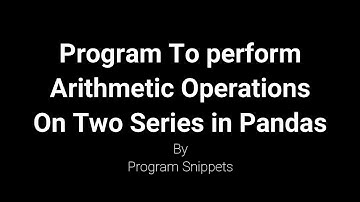 Program to perform Arithmetic operations on 2 Series with Pandas