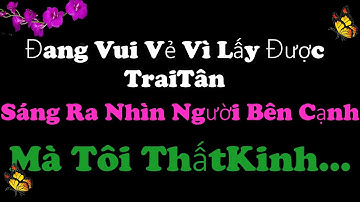 💕Tâm Sự:Đang Vui Vẻ Vì Lấy Được TraiTân..Sáng Ra Nhìn Người Bên Cạnh Mà Tôi ThấtKinh