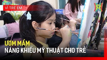 Ươm mầm năng khiếu mỹ thuật cho trẻ |Vì trẻ em