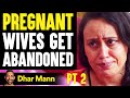 PREGNANT Wives Get ABANDONED, What Happens Is Shocking PT 2  | Dhar Mann