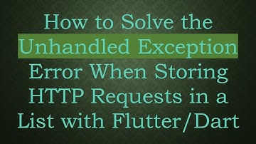 How to Solve the Unhandled Exception Error When Storing HTTP Requests in a List with Flutter/Dart