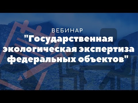 Вебинар на тему: "Государственная экологическая экспертиза федеральных объектов" от 19.06.2019