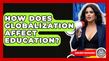 How Does Globalization Affect Education? - Learn About Libertarianism