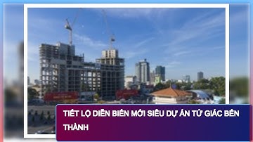 TIẾT LỘ DIỄN BIẾN MỚI SIÊU DỰ ÁN TỨ GIÁC BẾN THÀNH