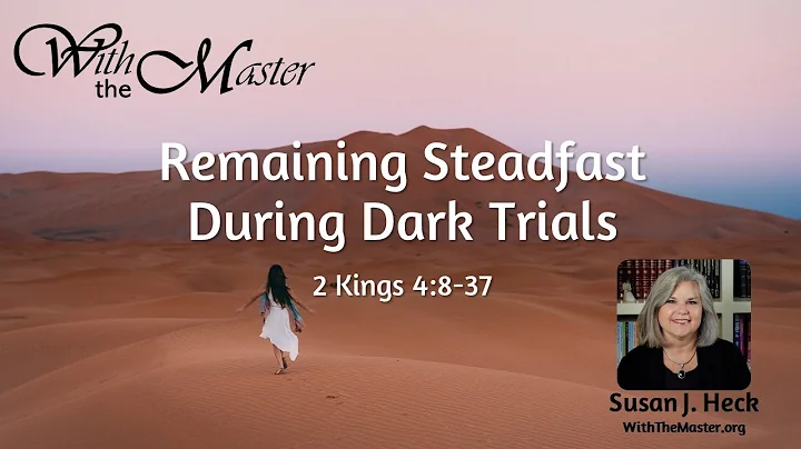 Remaining Steadfast During Dark Trials, 2 Kings 4:...