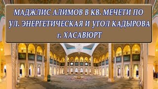 Маджлис Алимов в кв. мечети по ул Энергетическая и угол Кадырова г.Хасавюрт