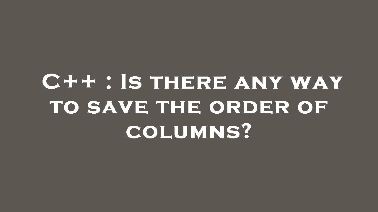C++ : Is there any way to save the order of columns? - YouTube