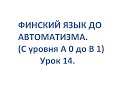 ФИНСКИЙ ЯЗЫК ДО АВТОМАТИЗМА. УРОК 14. УРОКИ ФИНСКОГО ЯЗЫКА.