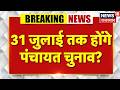 31 जुलाई तक होंगे पंचायत चुनाव ?
