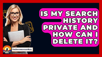 Is My Search History Private And How Can I Delete It? - The Documentary Reel