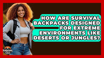 How Are Survival Backpacks Designed For Extreme Environments Like Deserts Or Jungles?