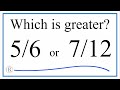 Which fraction is greater 56 or 712