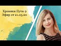 Хроники Пути 9 Эфир от 21.05.20