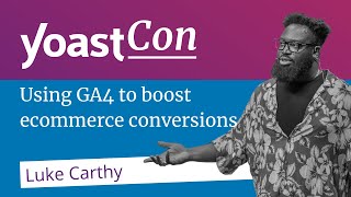 Using GA4 to boost ecommerce conversions - Luke Carthy | #YoastCon2023