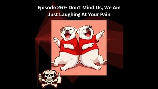 Episode 267- Don&#39;t Mid Us, We&#39;re Just Laughing At Your Pain