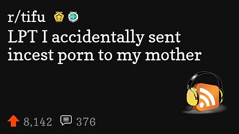 LPT I accidentally sent incest porn to my mother