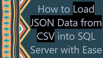 How to Load JSON Data from CSV into SQL Server with Ease