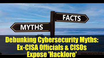 Debunking Cybersecurity Myths: Ex-CISA Officials & CISOs Expose 