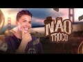 NÃO TROCO - Lucas Aboiador