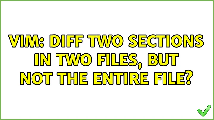 vim: diff two sections in two files, but not the entire file? (3 Solutions!!)