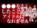 ●●●した人はアイドルになれません…