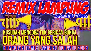 NEW REMIX LAMPUNG ORANG YANG SALAH Spesial Musik Lepas Full Bass | DJ LAMPUNG TERBARU 2024