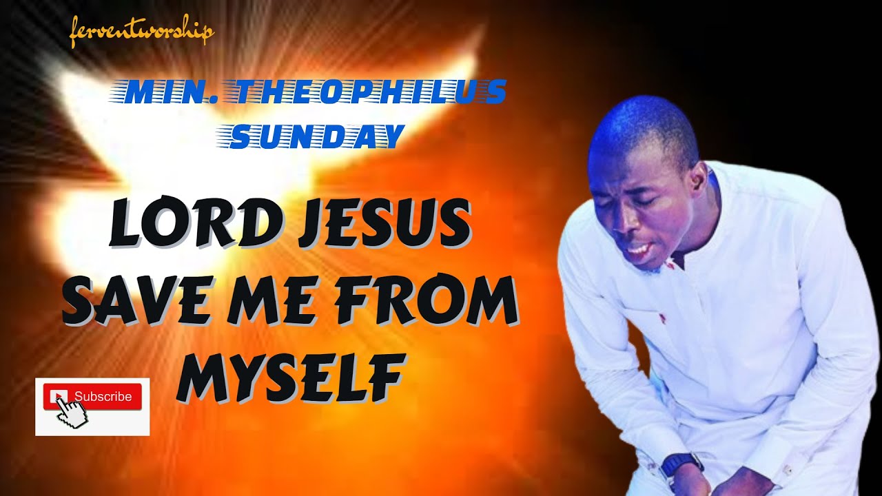 Lord Jesus save me from myself Min. Theophilus Sunday YouTube