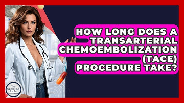 How Long Does A Transarterial Chemoembolization (TACE) Procedure Take? - The Operating Table