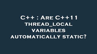 C++ : Are C++11 thread_local variables automatically static