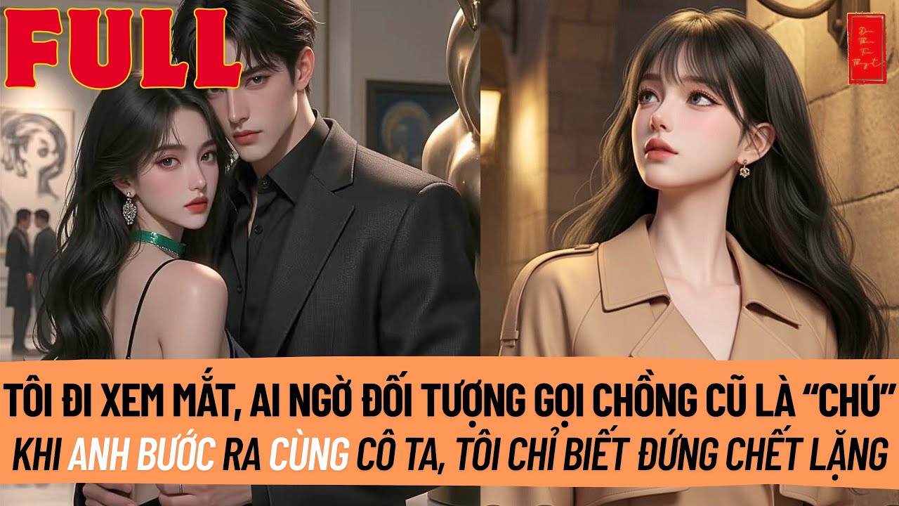 Tôi Đi Xem Mắt, Ai Ngờ Đối Tượng Gọi Chồng Cũ Tôi Là Chú. Khi Anh Bước Ra Cùng Cô Ta, Tôi Cứng Đờ...