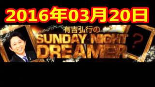 2016 03 20 有吉弘行のSUNDAY NIGHT DREAMER 2016 3 20 サンデーナイトドリーマー