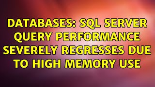 Databases: SQL Server Query Performance Severely Regresses due to High Memory Use