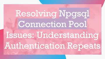 Resolving Npgsql Connection Pool Issues: Understanding Authentication Repeats