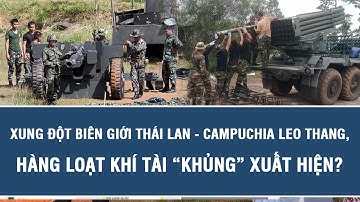 Xung đột biên giới Thái Lan - Campuchia leo thang, hàng loạt khí tài “khủng” xuất hiện?
