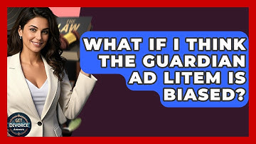 What If I Think The Guardian Ad Litem Is Biased? - Get Divorce Answers