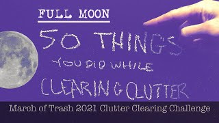 Clutter Clearing - Full Moon + 50 Things You Did - March of Trash 2021