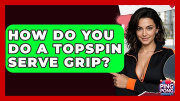 How Do You Do A Topspin Serve Grip? - Ping Pong Prodigy