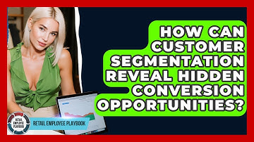 How Can Customer Segmentation Reveal Hidden Conversion Opportunities? - Retail Employee Playbook
