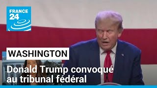 Donald Trump convoqué au tribunal fédéral : un nouvel argument de campagne pour l'ancien président