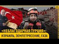 «Неблагодарная Турция»: Израиль, землетрясение, Газа