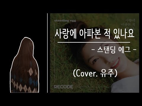 스탠딩 에그 - 사랑에 아파본 적 있나요 (Cover. 유주)