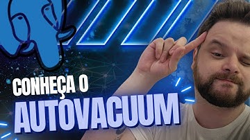 O que é AUTOVACUUM no Posgtresql? e porque ele é tão importante