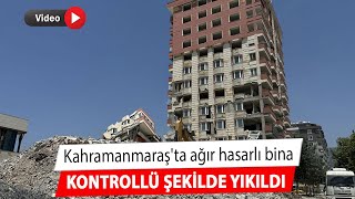 Kahramanmaraşta Ağır Hasarlı Bina Kontrollü Şekilde Yıkıldı