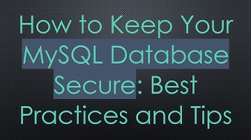 How to Keep Your MySQL Database Secure: Best Practices and Tips